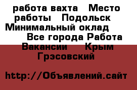 работа.вахта › Место работы ­ Подольск › Минимальный оклад ­ 36 000 - Все города Работа » Вакансии   . Крым,Грэсовский